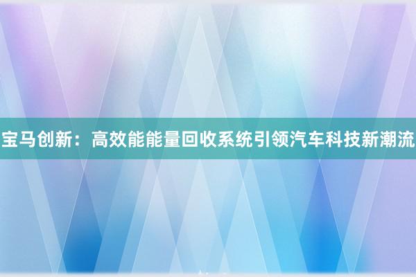 宝马创新：高效能能量回收系统引领汽车科技新潮流