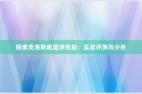 探索克洛斯威篮球性能：实战评测与分析